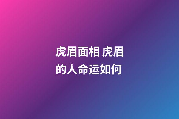 虎眉面相 虎眉的人命运如何